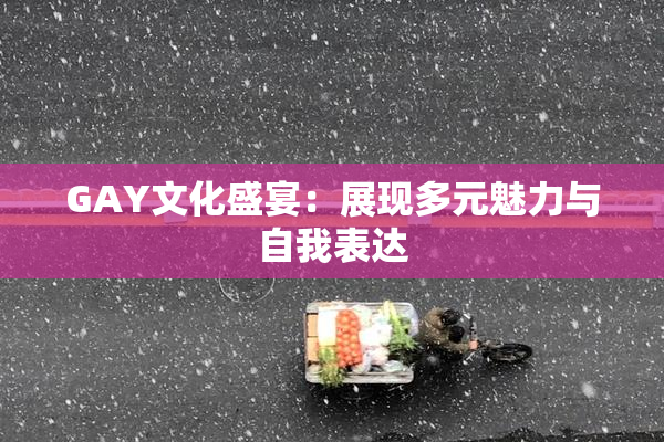 GAY文化盛宴：展现多元魅力与自我表达