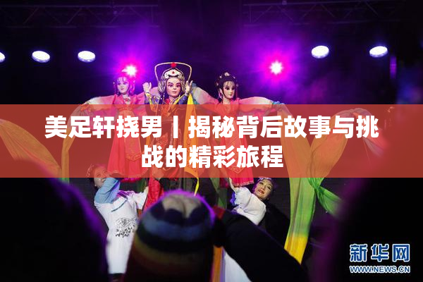 美足轩挠男丨揭秘背后故事与挑战的精彩旅程