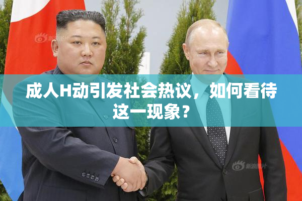成人H动引发社会热议，如何看待这一现象？