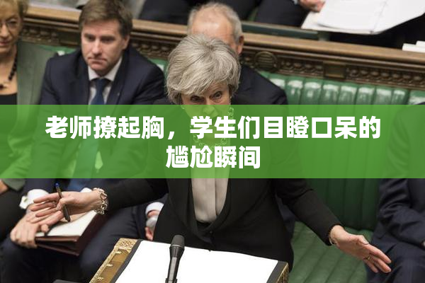 老师撩起胸，学生们目瞪口呆的尴尬瞬间