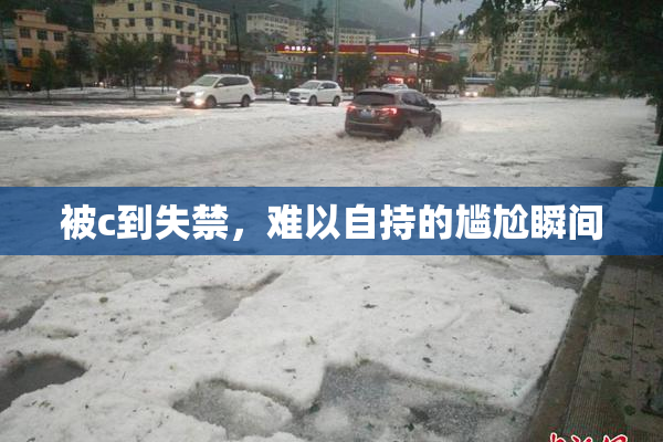 被c到失禁，难以自持的尴尬瞬间