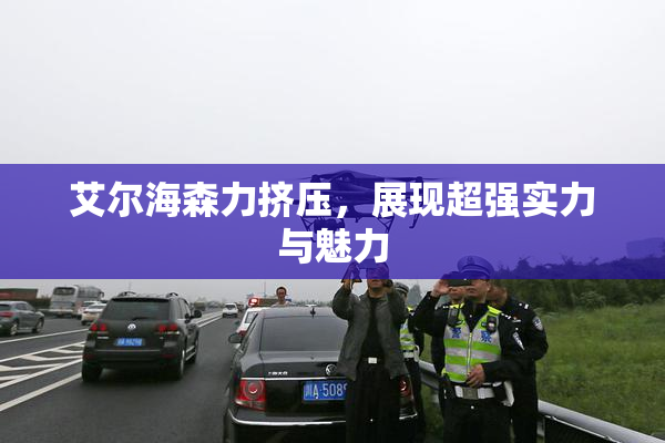 艾尔海森力挤压，展现超强实力与魅力