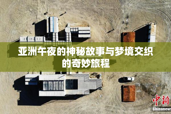 亚洲午夜的神秘故事与梦境交织的奇妙旅程