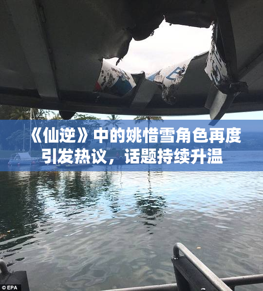 《仙逆》中的姚惜雪角色再度引发热议，话题持续升温