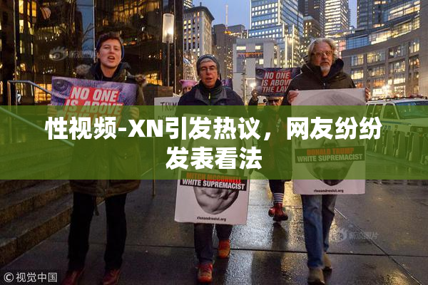 性视频-XN引发热议，网友纷纷发表看法