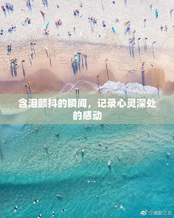 含泪颤抖的瞬间，记录心灵深处的感动