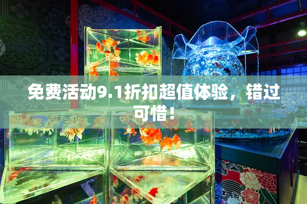 免费活动9.1折扣超值体验，错过可惜！