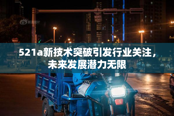 521a新技术突破引发行业关注，未来发展潜力无限