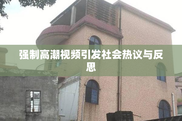 强制高潮视频引发社会热议与反思