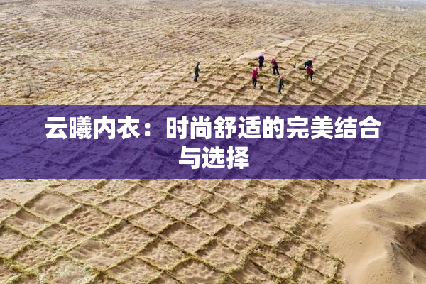 云曦内衣：时尚舒适的完美结合与选择