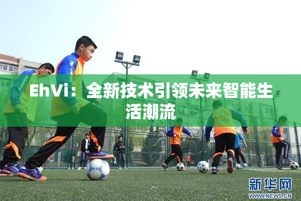 EhVi：全新技术引领未来智能生活潮流