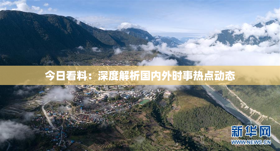 今日看料：深度解析国内外时事热点动态