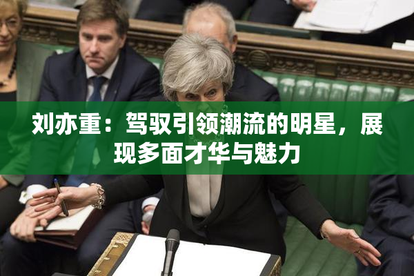 刘亦重：驾驭引领潮流的明星，展现多面才华与魅力