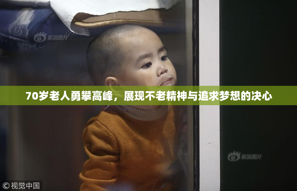70岁老人勇攀高峰，展现不老精神与追求梦想的决心