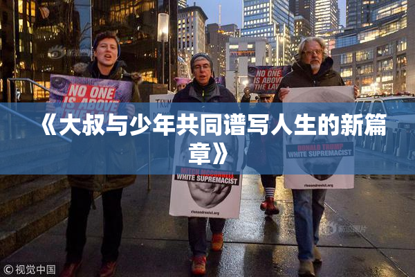 《大叔与少年共同谱写人生的新篇章》