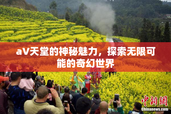 a∨天堂的神秘魅力，探索无限可能的奇幻世界