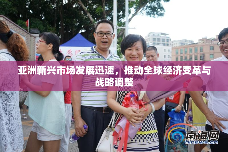 亚洲新兴市场发展迅速，推动全球经济变革与战略调整