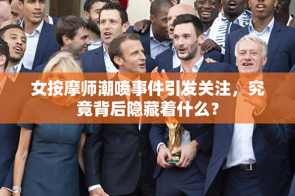 女按摩师潮喷事件引发关注，究竟背后隐藏着什么？