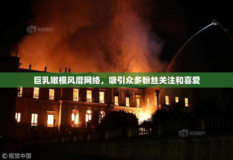 巨乳嫩模风靡网络，吸引众多粉丝关注和喜爱