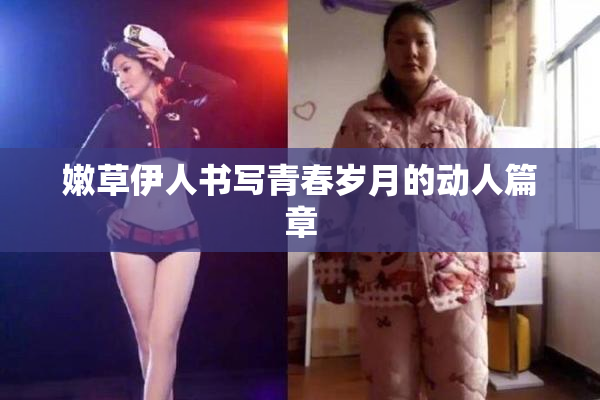 嫩草伊人书写青春岁月的动人篇章