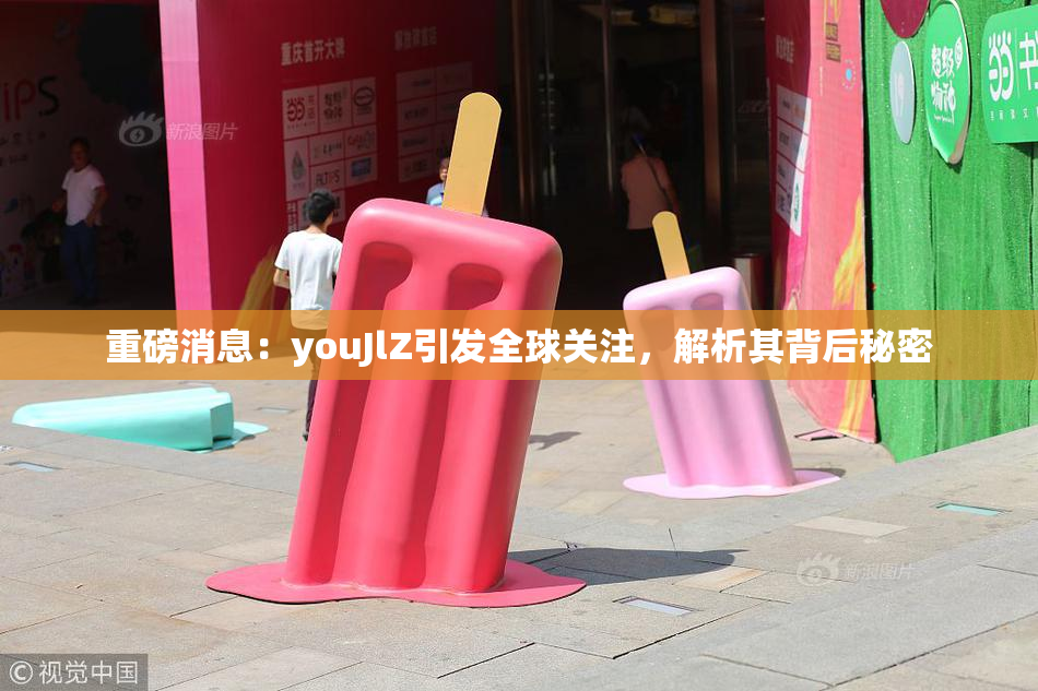 重磅消息：youJlZ引发全球关注，解析其背后秘密