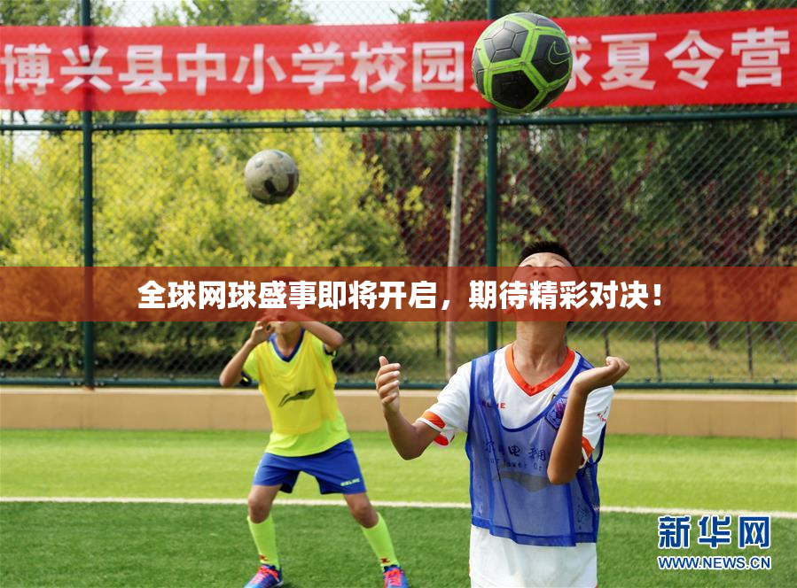 全球网球盛事即将开启，期待精彩对决！