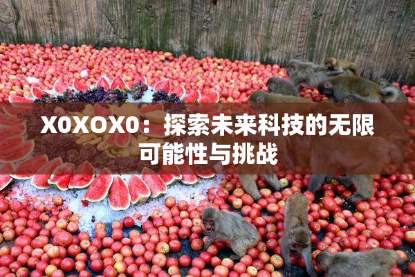 X0XOX0：探索未来科技的无限可能性与挑战