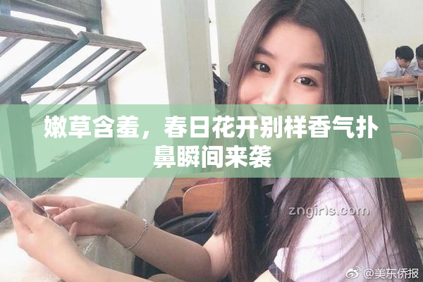 嫩草含羞，春日花开别样香气扑鼻瞬间来袭