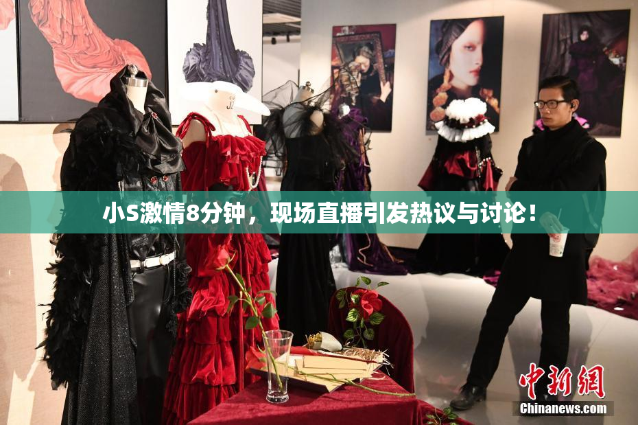 小S激情8分钟，现场直播引发热议与讨论！
