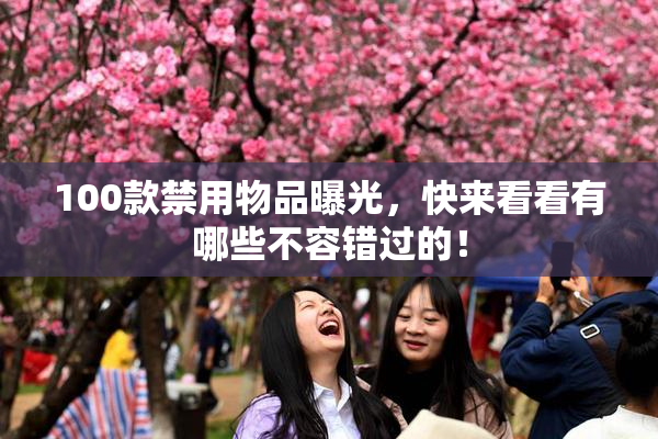 100款禁用物品曝光，快来看看有哪些不容错过的！