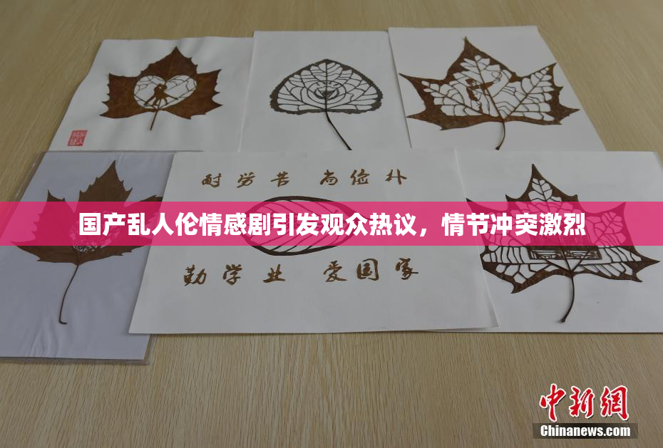 国产乱人伦情感剧引发观众热议，情节冲突激烈