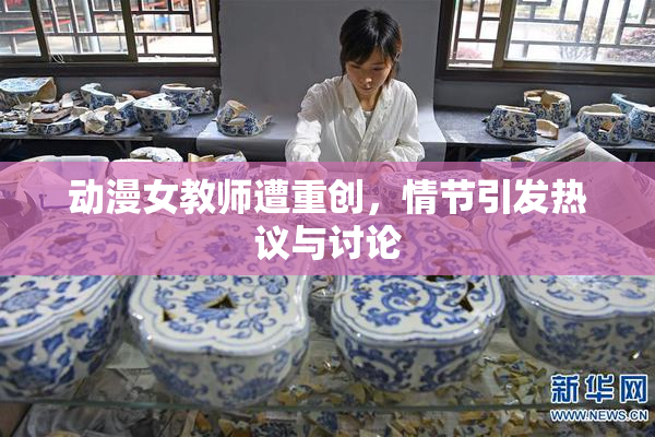动漫女教师遭重创，情节引发热议与讨论