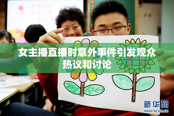 女主播直播时意外事件引发观众热议和讨论