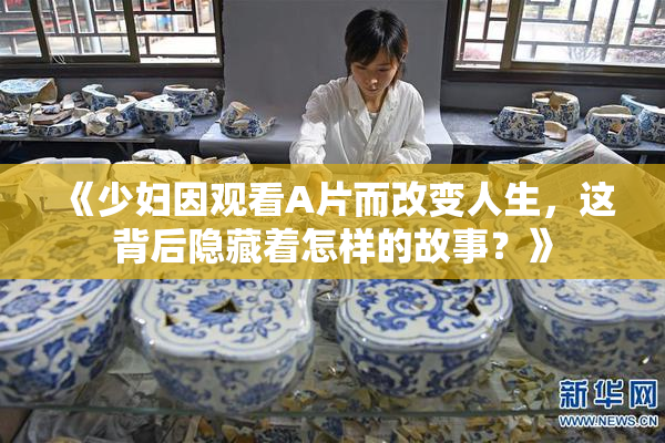 《少妇因观看A片而改变人生，这背后隐藏着怎样的故事？》