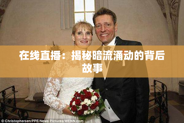 在线直播：揭秘暗流涌动的背后故事