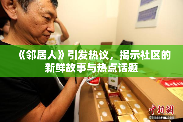 《邻居人》引发热议，揭示社区的新鲜故事与热点话题