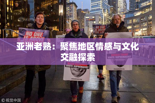 亚洲老熟：聚焦地区情感与文化交融探索