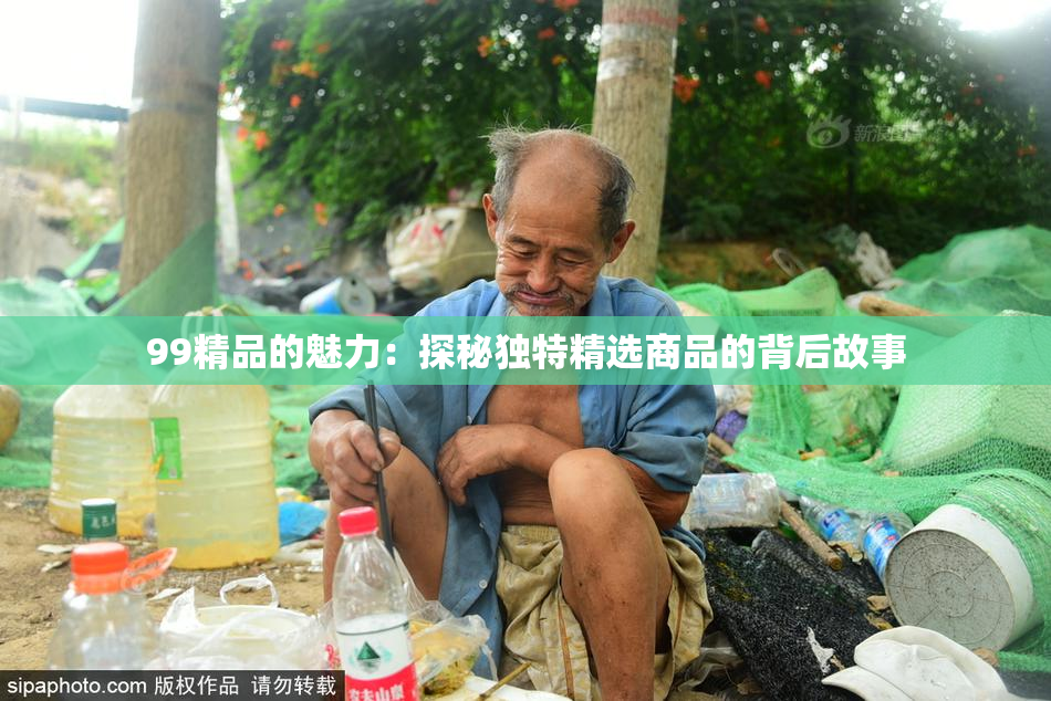 99精品的魅力：探秘独特精选商品的背后故事