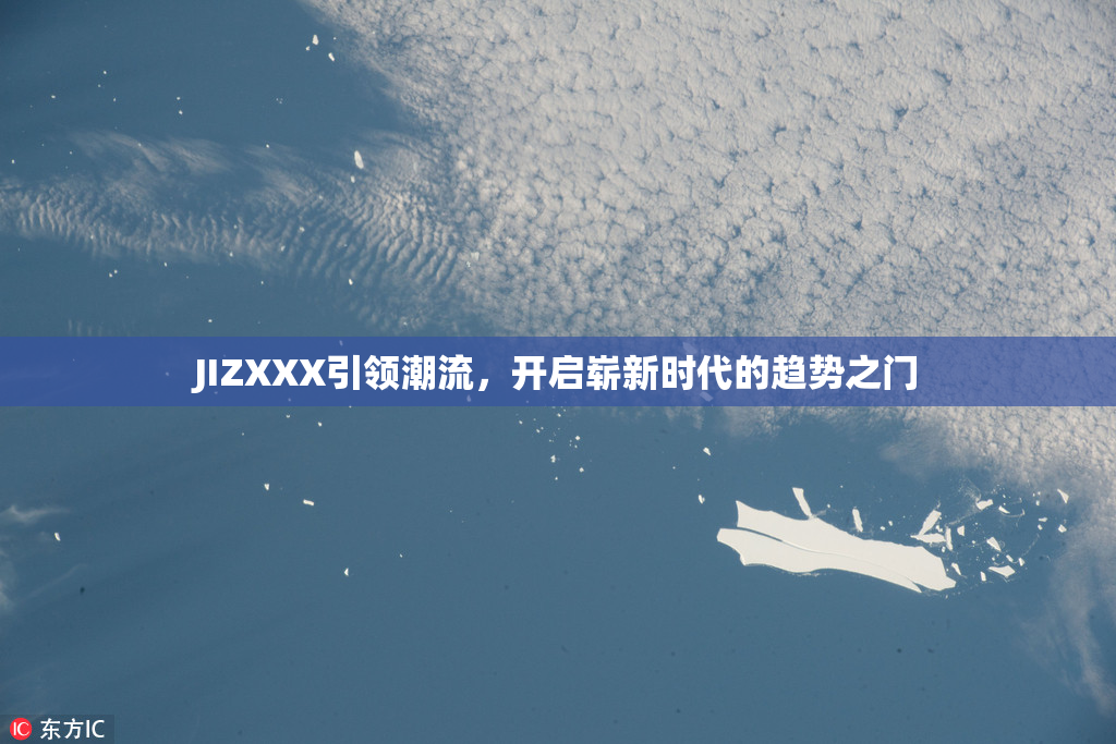 JIZXXX引领潮流，开启崭新时代的趋势之门