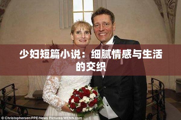 少妇短篇小说：细腻情感与生活的交织