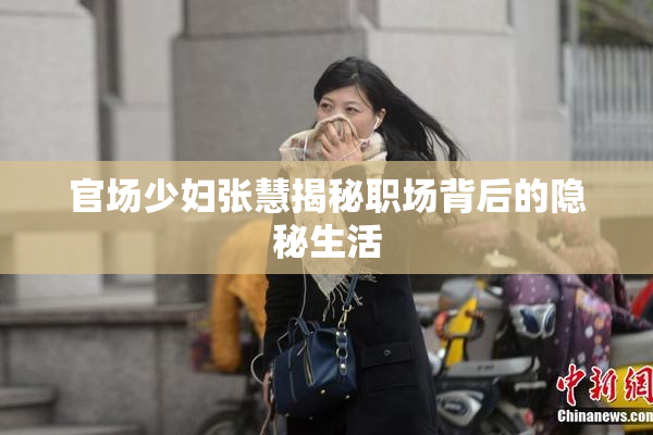 官场少妇张慧揭秘职场背后的隐秘生活