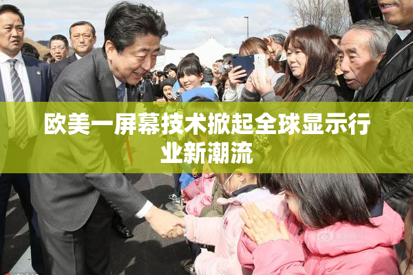欧美一屏幕技术掀起全球显示行业新潮流