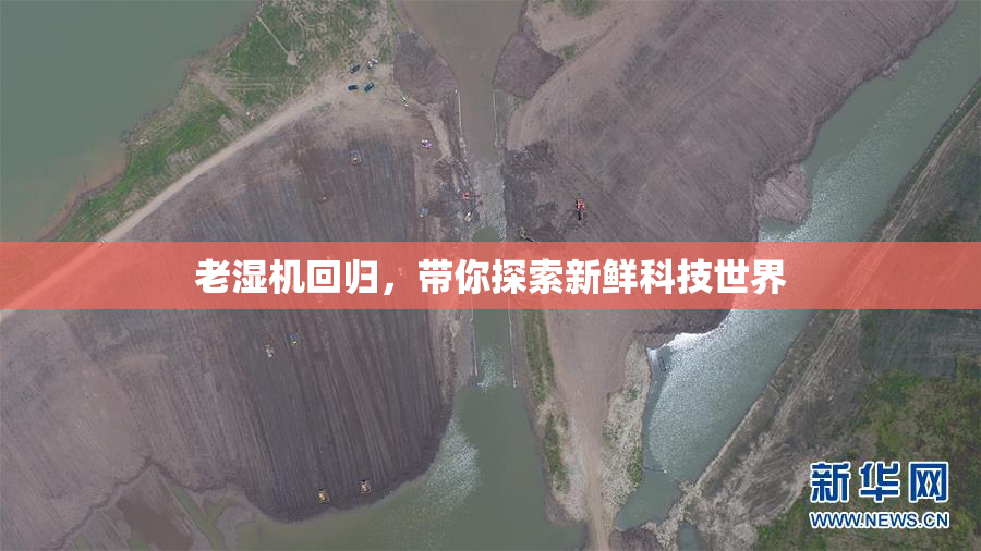 老湿机回归，带你探索新鲜科技世界
