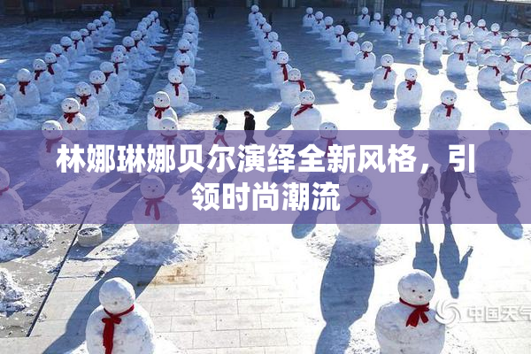 林娜琳娜贝尔演绎全新风格，引领时尚潮流