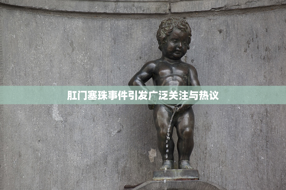 肛门塞珠事件引发广泛关注与热议