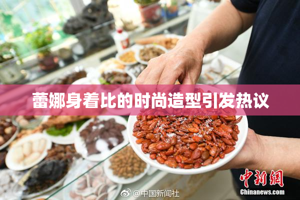 蕾娜身着比的时尚造型引发热议