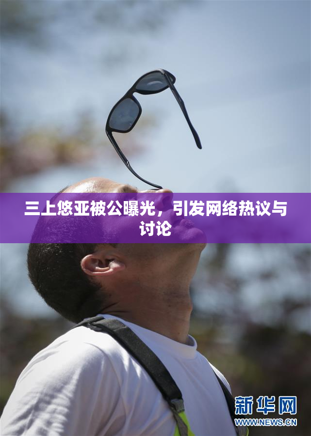 三上悠亚被公曝光，引发网络热议与讨论