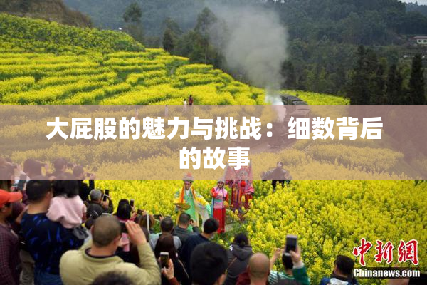 大屁股的魅力与挑战：细数背后的故事