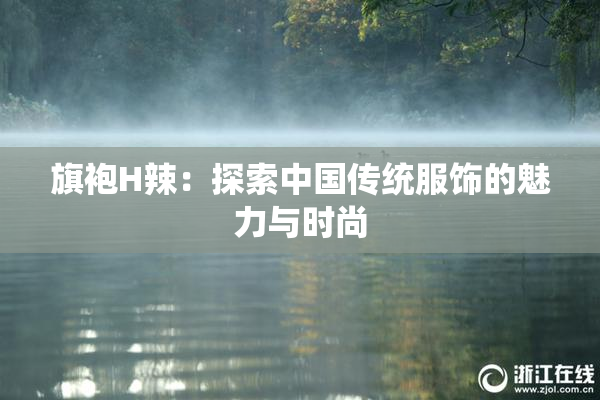 旗袍H辣：探索中国传统服饰的魅力与时尚