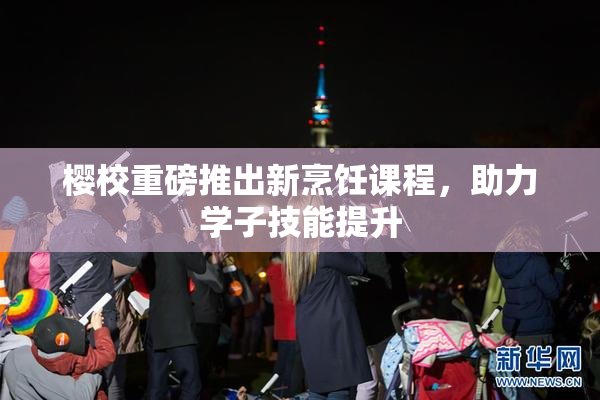 樱校重磅推出新烹饪课程，助力学子技能提升